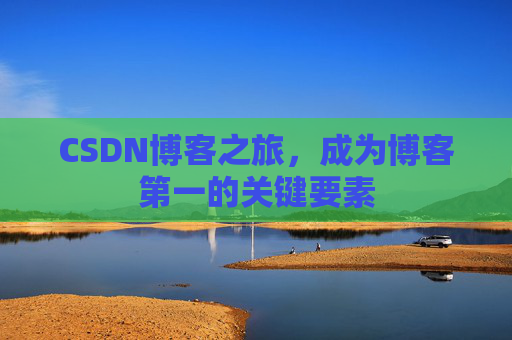 CSDN博客之旅，成为博客第一的关键要素
